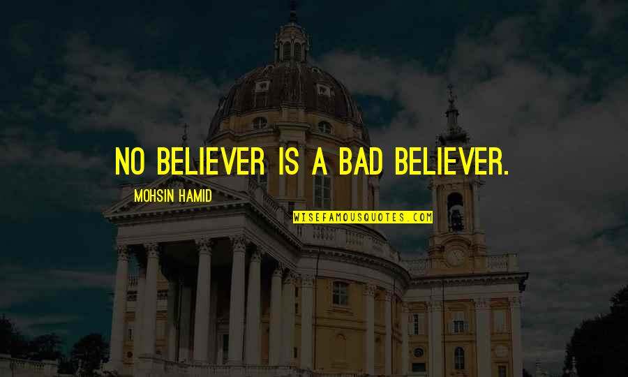 Jhimpir Quotes By Mohsin Hamid: No believer is a bad believer. Jhimpir Quotes By Mohsin Hamid: No believer is a bad believer.