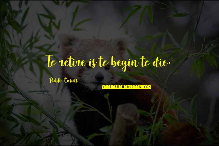 Jhimpir Quotes By Pablo Casals: To retire is to begin to die. Jhimpir Quotes By Pablo Casals: To retire is to begin to die.