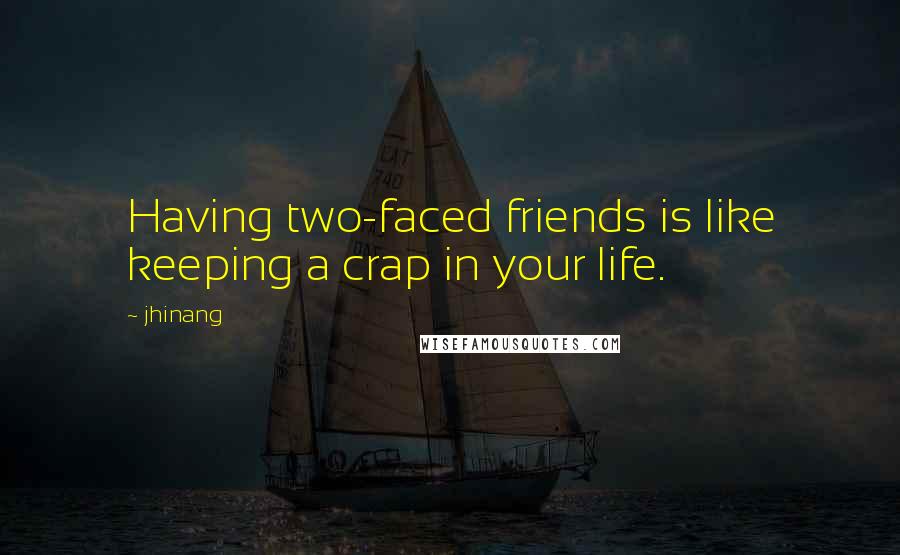 Jhinang quotes: Having two-faced friends is like keeping a crap in your life.