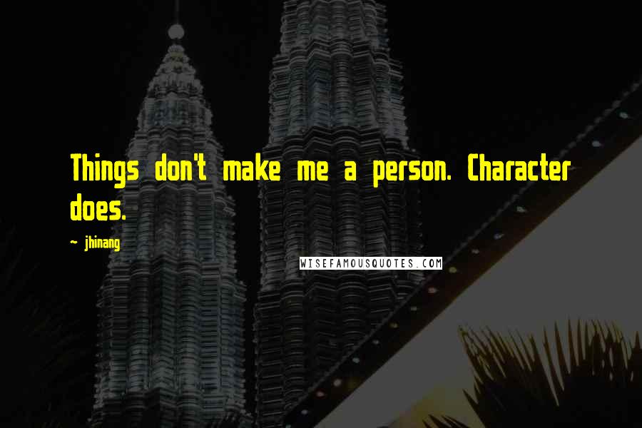 Jhinang quotes: Things don't make me a person. Character does.