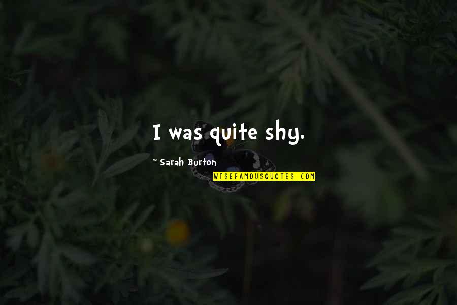 Jhol Momo Quotes By Sarah Burton: I was quite shy. Jhol Momo Quotes By Sarah Burton: I was quite shy.