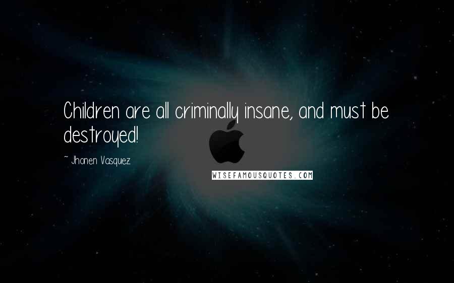 Jhonen Vasquez quotes: Children are all criminally insane, and must be destroyed!