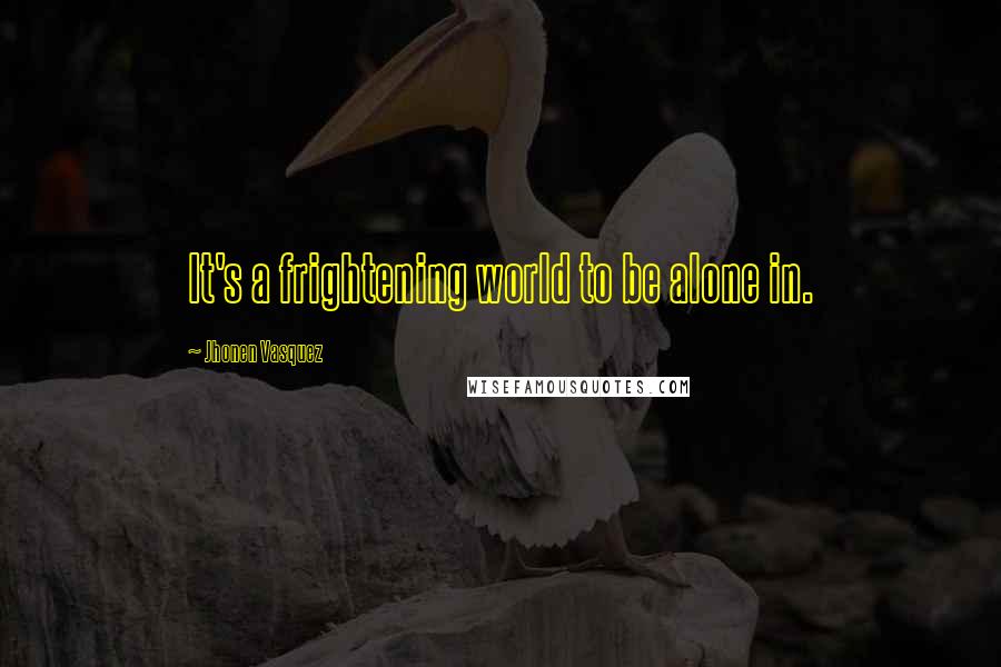 Jhonen Vasquez quotes: It's a frightening world to be alone in.