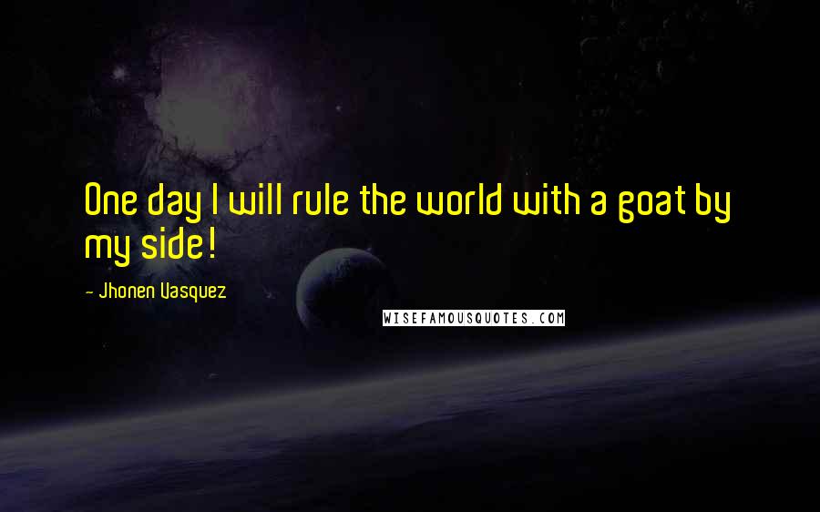 Jhonen Vasquez quotes: One day I will rule the world with a goat by my side!