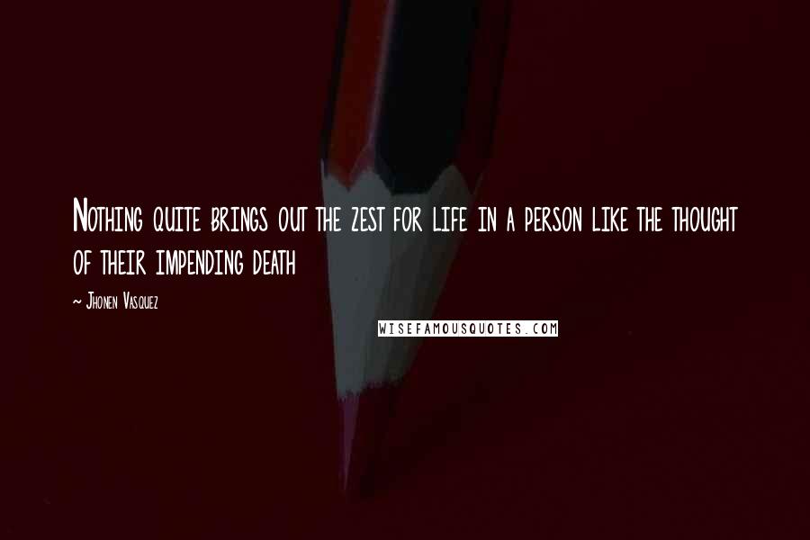 Jhonen Vasquez quotes: Nothing quite brings out the zest for life in a person like the thought of their impending death