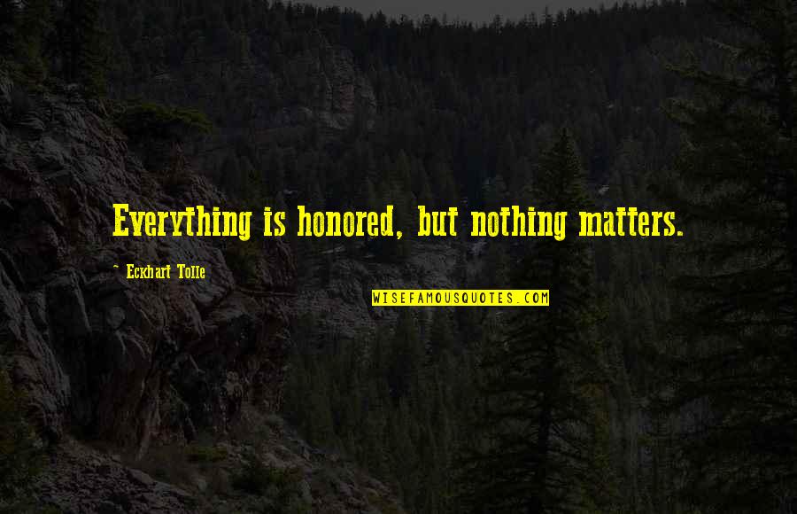 Jhoola Quotes By Eckhart Tolle: Everything is honored, but nothing matters. Jhoola Quotes By Eckhart Tolle: Everything is honored, but nothing matters.