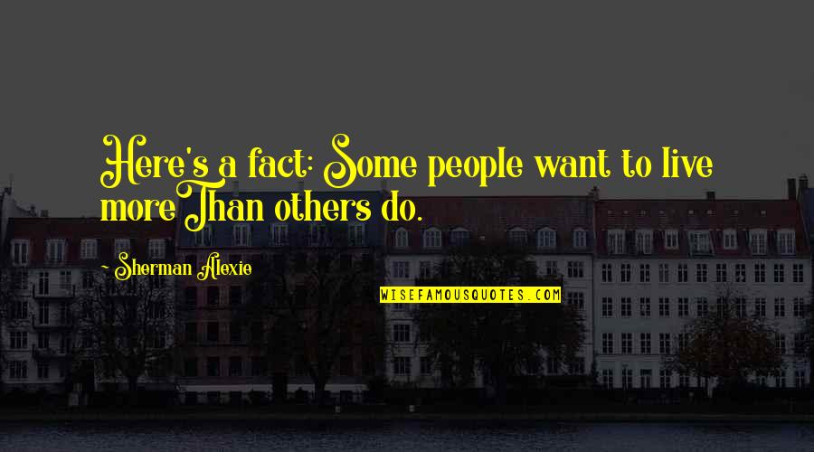 Jhoolay Quotes By Sherman Alexie: Here's a fact: Some people want to live Jhoolay Quotes By Sherman Alexie: Here's a fact: Some people want to live