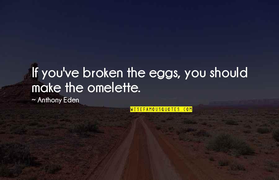 Jhoot Ka Sahara Quotes By Anthony Eden: If you've broken the eggs, you should make