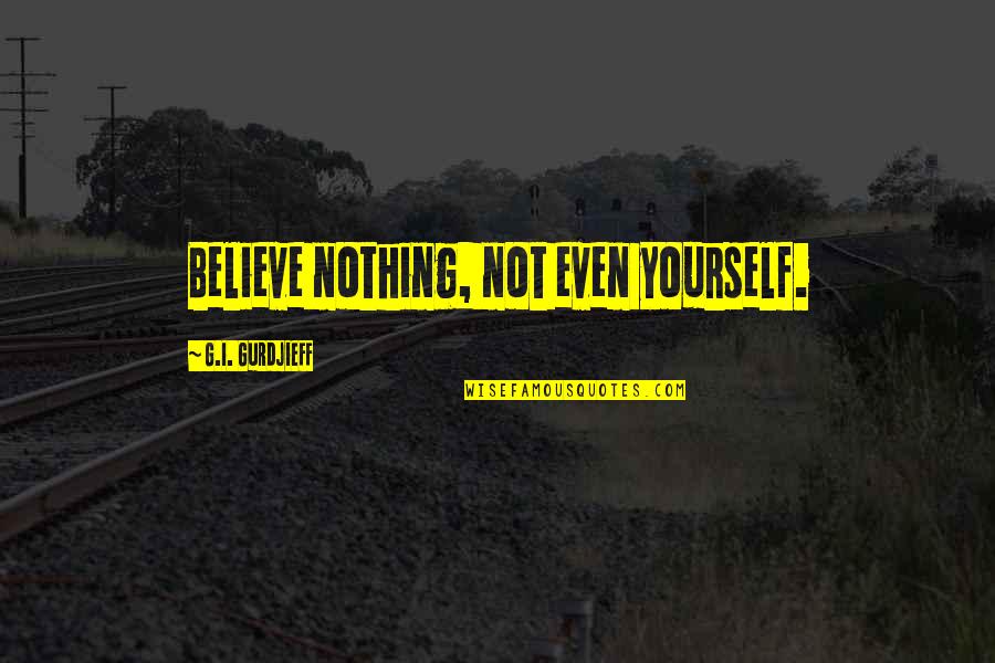 Jhoot Sach Quotes By G.I. Gurdjieff: Believe nothing, not even yourself.