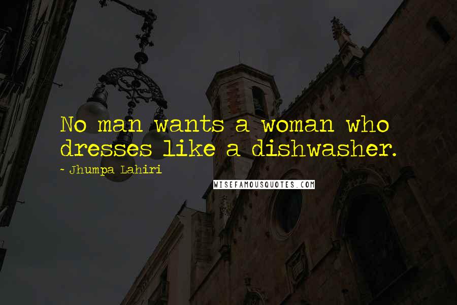 Jhumpa Lahiri quotes: No man wants a woman who dresses like a dishwasher.