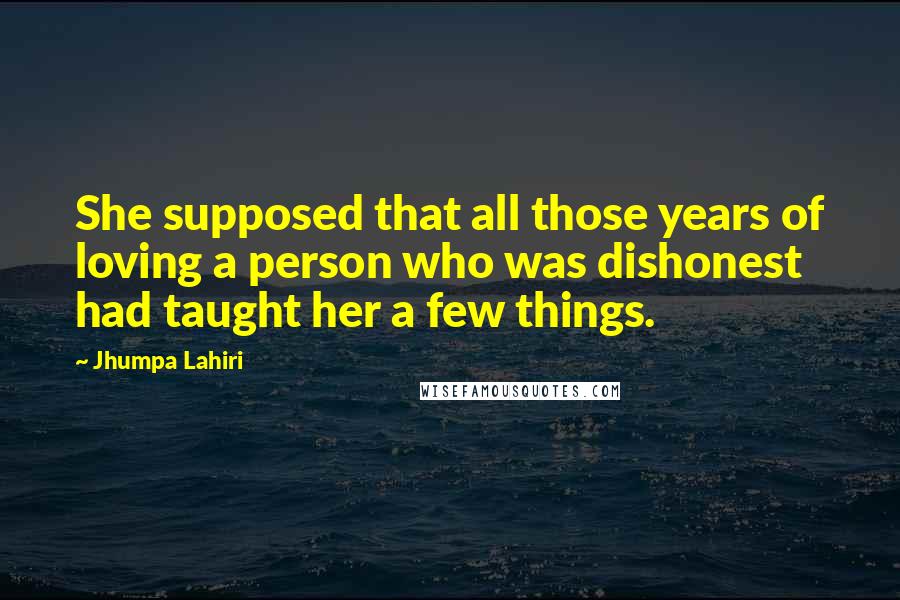 Jhumpa Lahiri quotes: She supposed that all those years of loving a person who was dishonest had taught her a few things.