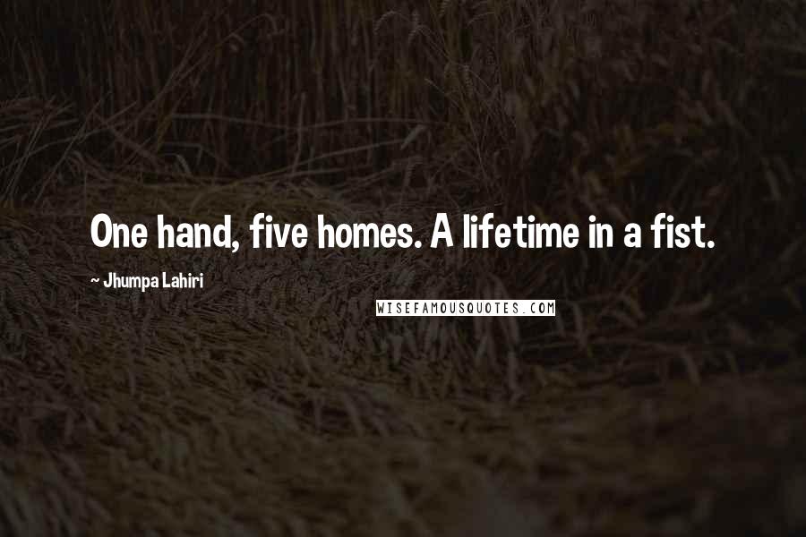Jhumpa Lahiri quotes: One hand, five homes. A lifetime in a fist.
