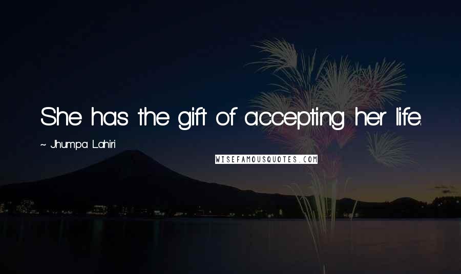 Jhumpa Lahiri quotes: She has the gift of accepting her life.