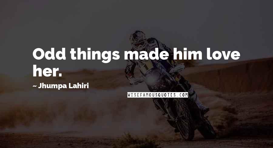Jhumpa Lahiri quotes: Odd things made him love her.