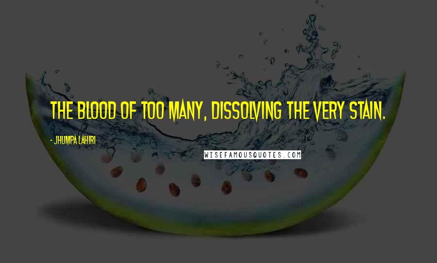 Jhumpa Lahiri quotes: The blood of too many, dissolving the very stain.