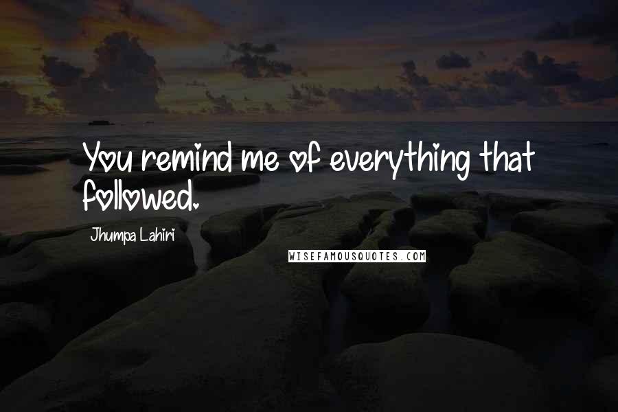Jhumpa Lahiri quotes: You remind me of everything that followed.