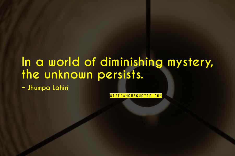 Jhumpa Quotes By Jhumpa Lahiri: In a world of diminishing mystery, the unknown