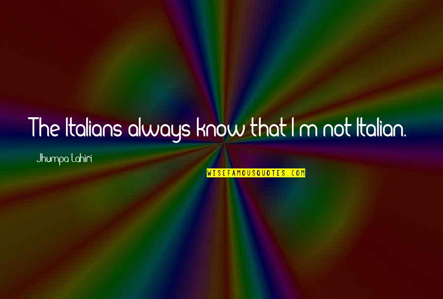 Jhumpa Quotes By Jhumpa Lahiri: The Italians always know that I'm not Italian.