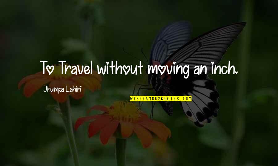 Jhumpa Quotes By Jhumpa Lahiri: To Travel without moving an inch.