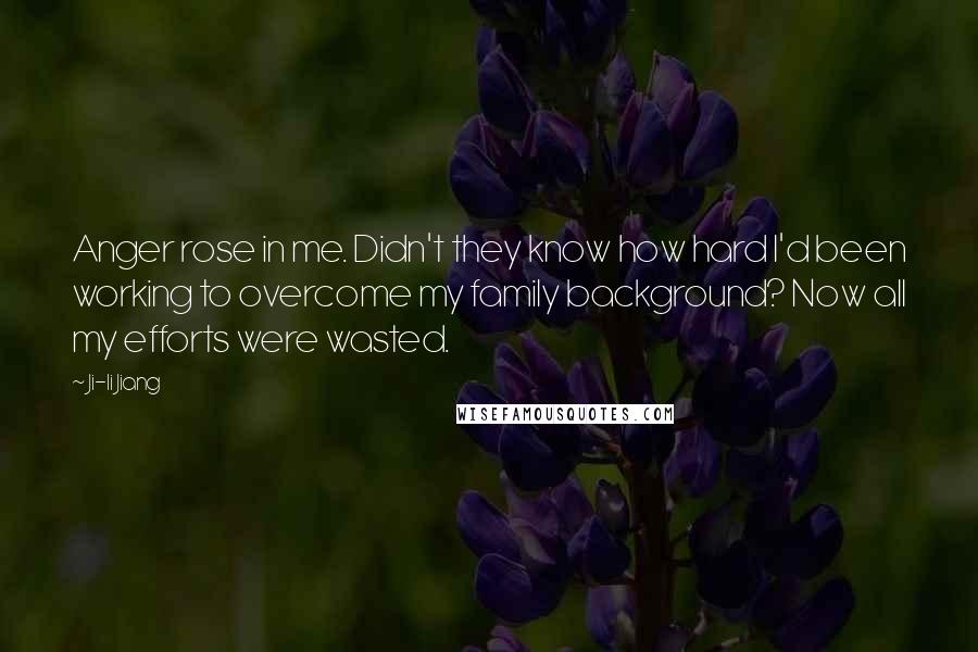 Ji-li Jiang quotes: Anger rose in me. Didn't they know how hard I'd been working to overcome my family background? Now all my efforts were wasted.