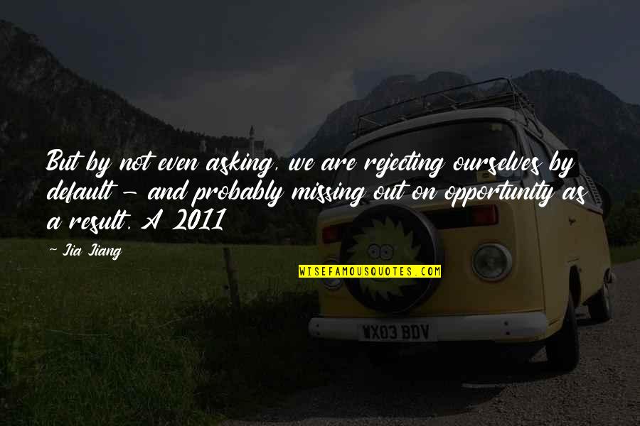 Jia Jiang Quotes By Jia Jiang: But by not even asking, we are rejecting Jia Jiang Quotes By Jia Jiang: But by not even asking, we are rejecting