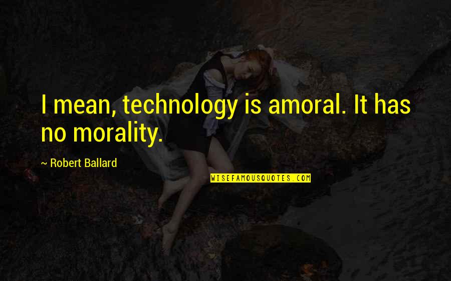 Jia Zhangke Quotes By Robert Ballard: I mean, technology is amoral. It has no