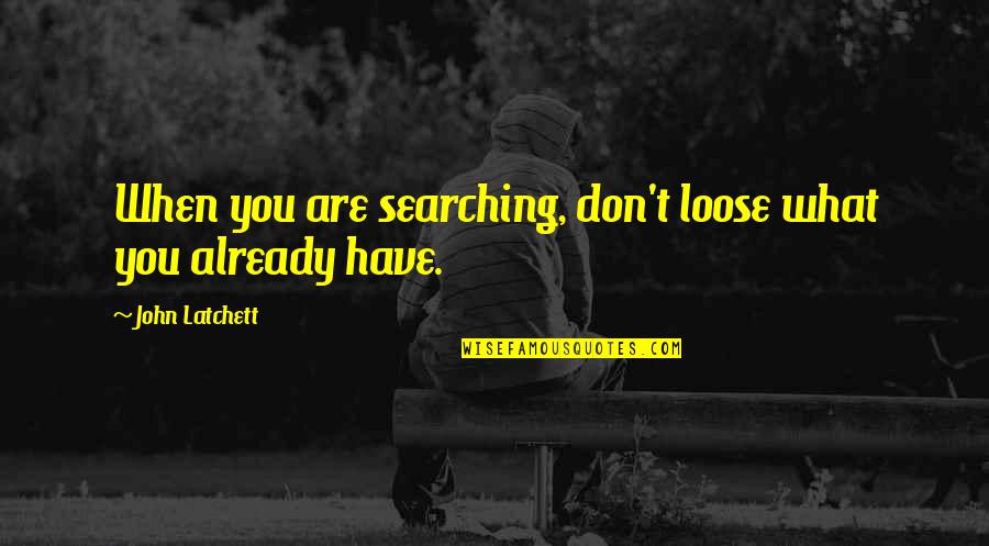 Jiabao Guan Quotes By John Latchett: When you are searching, don't loose what you