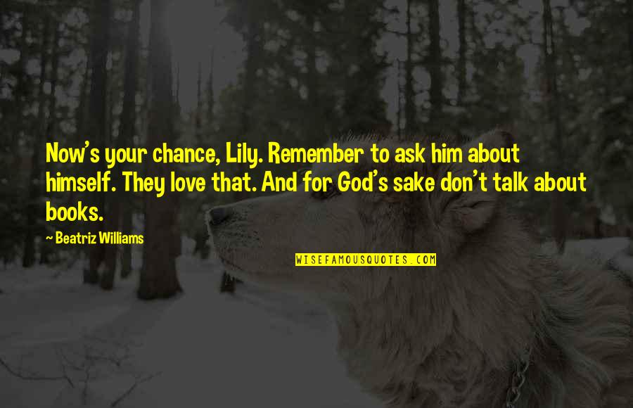 Jiajia Chen Quotes By Beatriz Williams: Now's your chance, Lily. Remember to ask him Jiajia Chen Quotes By Beatriz Williams: Now's your chance, Lily. Remember to ask him