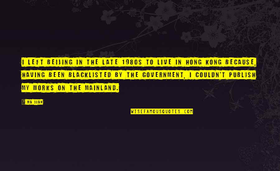 Jian Quotes By Ma Jian: I left Beijing in the late 1980s to Jian Quotes By Ma Jian: I left Beijing in the late 1980s to