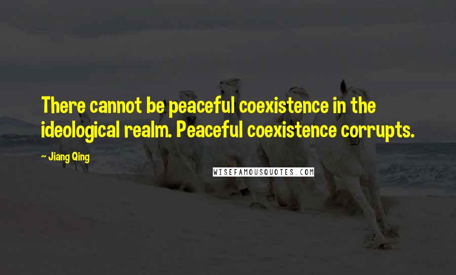 Jiang Qing quotes: There cannot be peaceful coexistence in the ideological realm. Peaceful coexistence corrupts.