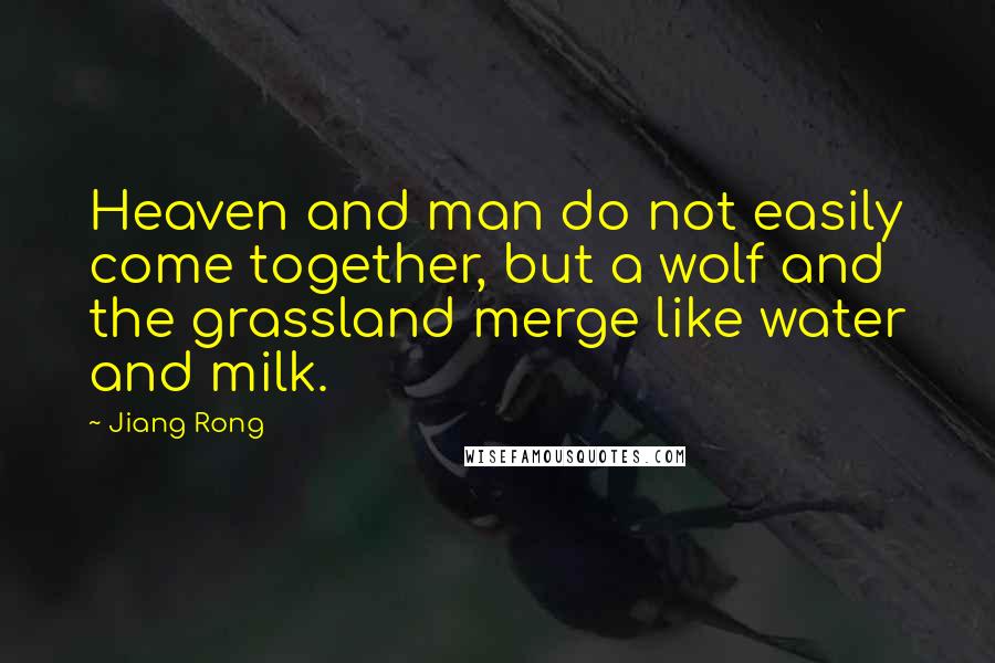 Jiang Rong quotes: Heaven and man do not easily come together, but a wolf and the grassland merge like water and milk.