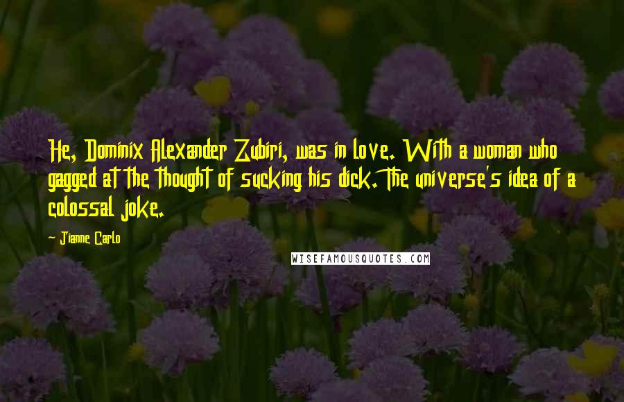 Jianne Carlo quotes: He, Dominix Alexander Zubiri, was in love. With a woman who gagged at the thought of sucking his dick. The universe's idea of a colossal joke.