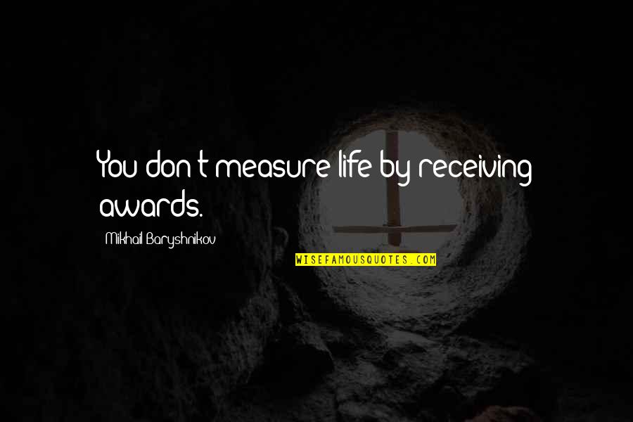 Jianong Quotes By Mikhail Baryshnikov: You don't measure life by receiving awards. Jianong Quotes By Mikhail Baryshnikov: You don't measure life by receiving awards.