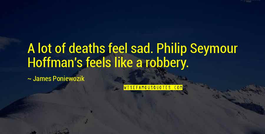 Jianping Liu Quotes By James Poniewozik: A lot of deaths feel sad. Philip Seymour Jianping Liu Quotes By James Poniewozik: A lot of deaths feel sad. Philip Seymour