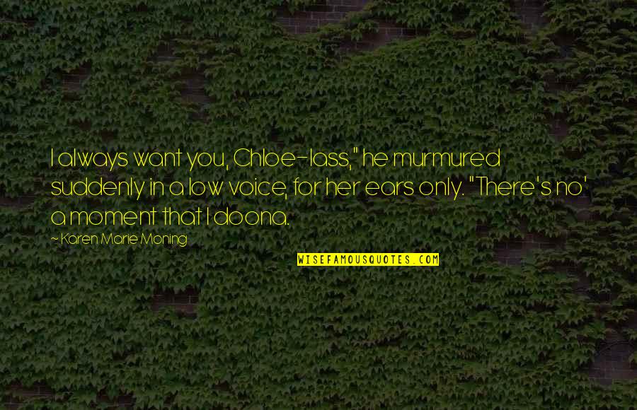 Jianping Liu Quotes By Karen Marie Moning: I always want you, Chloe-lass," he murmured suddenly Jianping Liu Quotes By Karen Marie Moning: I always want you, Chloe-lass," he murmured suddenly