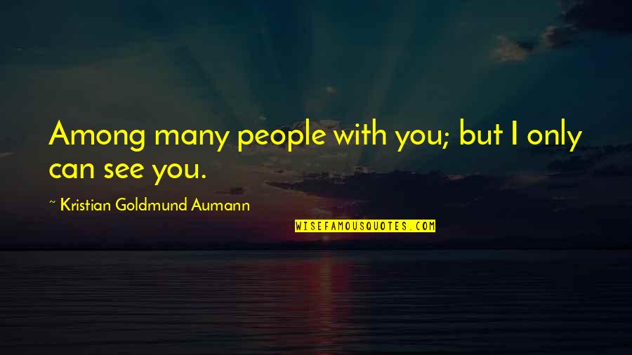 Jianping Liu Quotes By Kristian Goldmund Aumann: Among many people with you; but I only Jianping Liu Quotes By Kristian Goldmund Aumann: Among many people with you; but I only