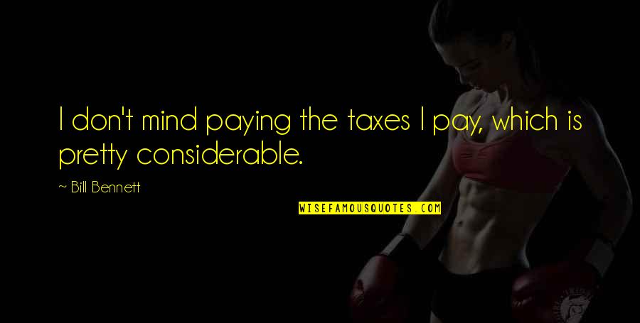 Jianxin Wang Quotes By Bill Bennett: I don't mind paying the taxes I pay,