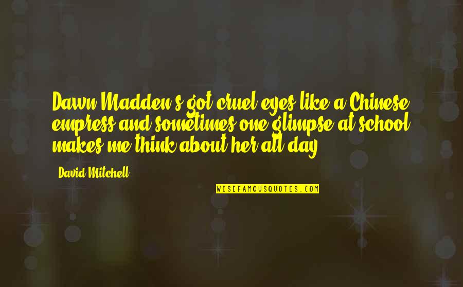 Jianxin Wang Quotes By David Mitchell: Dawn Madden's got cruel eyes like a Chinese Jianxin Wang Quotes By David Mitchell: Dawn Madden's got cruel eyes like a Chinese