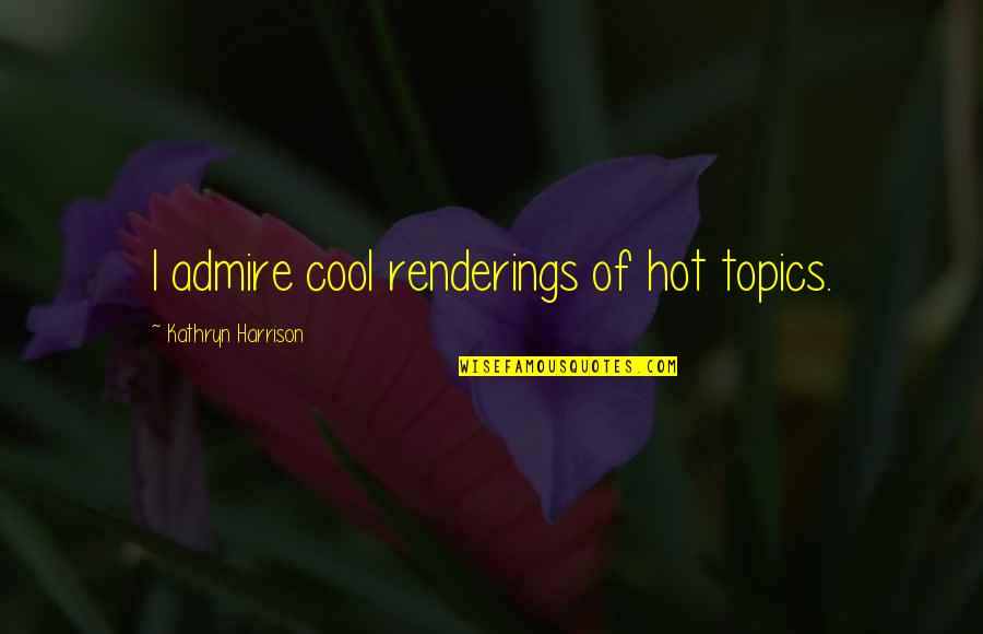Jianxiong Wu Quotes By Kathryn Harrison: I admire cool renderings of hot topics.
