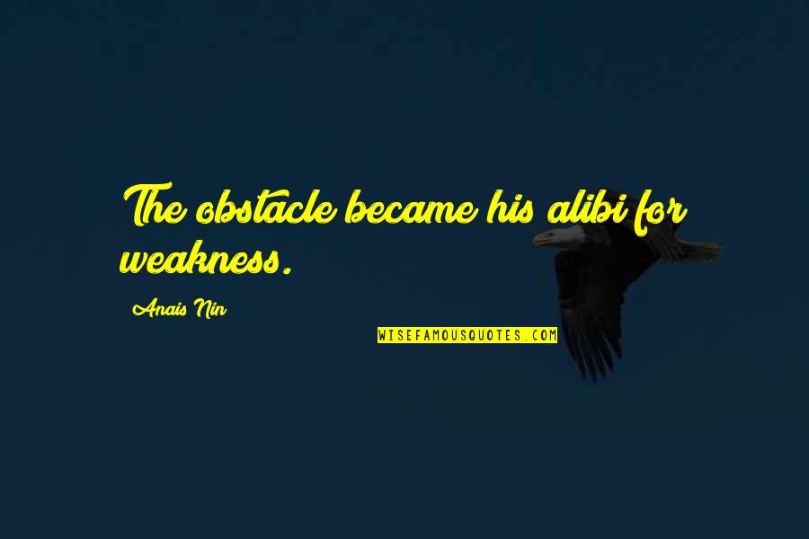 Jiawen Quotes By Anais Nin: The obstacle became his alibi for weakness. Jiawen Quotes By Anais Nin: The obstacle became his alibi for weakness.
