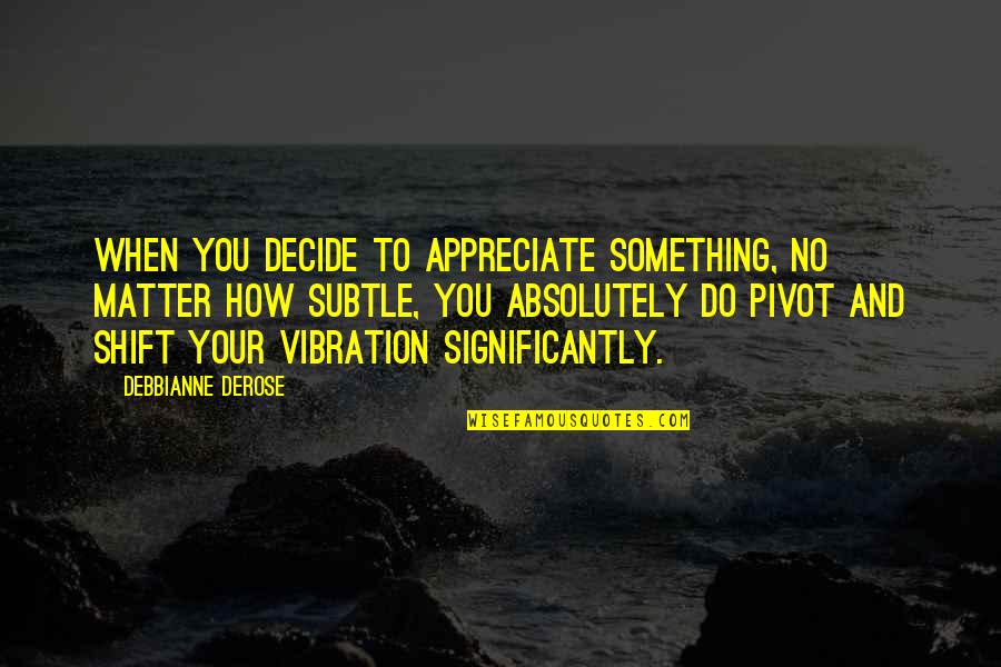 Jibreel Muhsin Quotes By Debbianne DeRose: When you decide to appreciate something, no matter