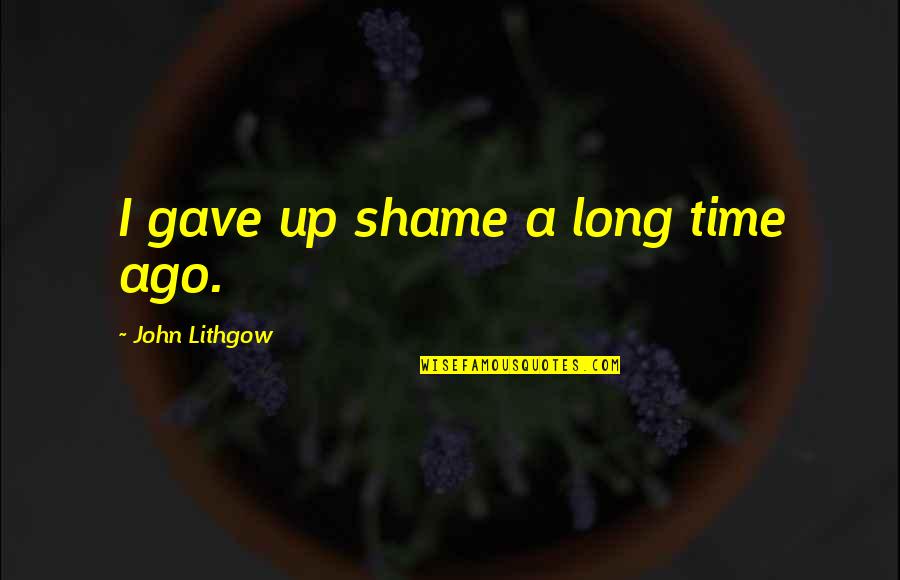 Jibreel Muhsin Quotes By John Lithgow: I gave up shame a long time ago.