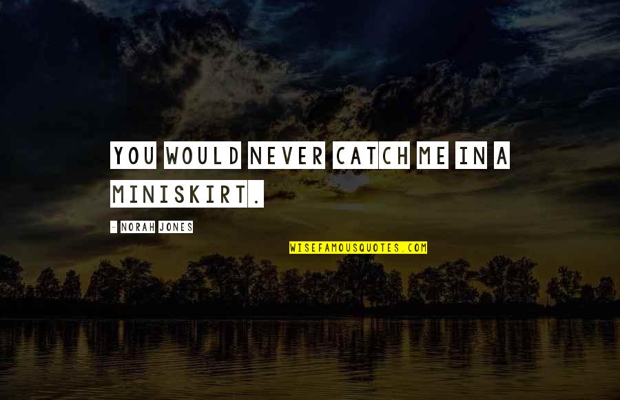 Jibril Quotes By Norah Jones: You would never catch me in a miniskirt. Jibril Quotes By Norah Jones: You would never catch me in a miniskirt.
