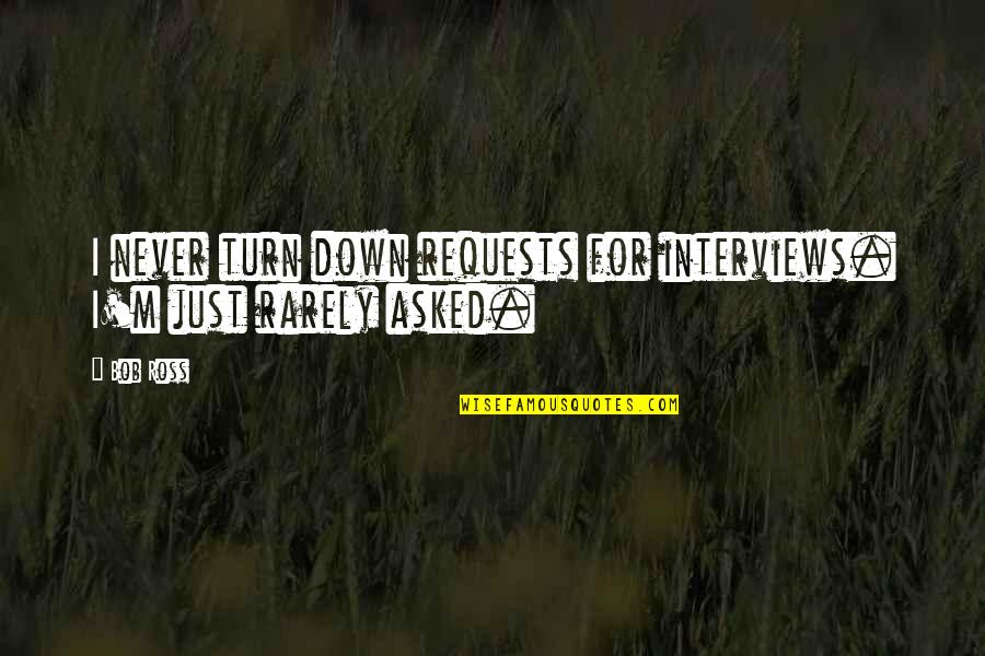 Jicounterstrain Quotes By Bob Ross: I never turn down requests for interviews. I'm