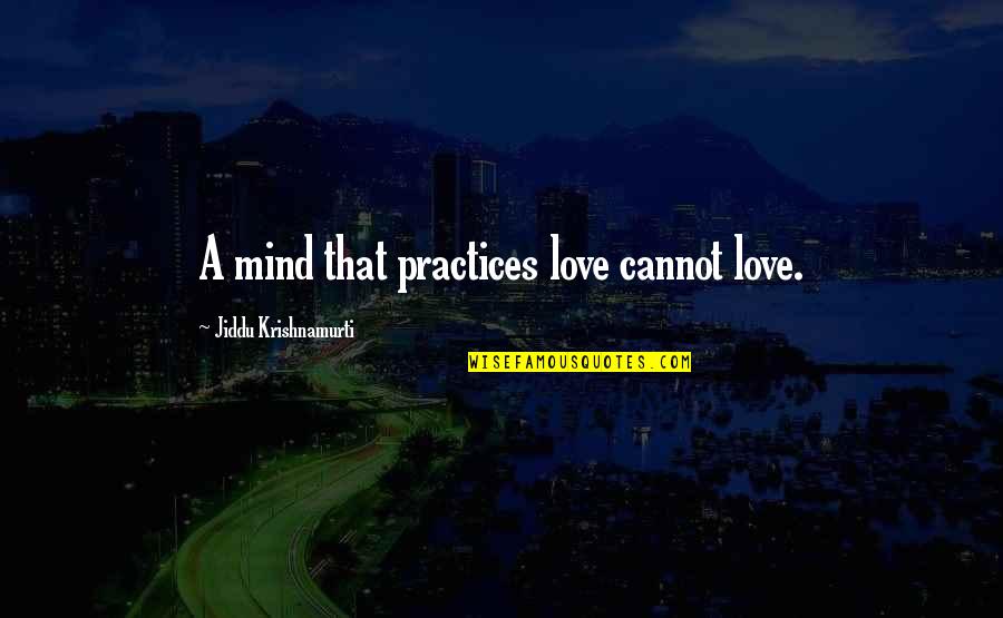 Jiddu Krishnamurti Love Quotes By Jiddu Krishnamurti: A mind that practices love cannot love. Jiddu Krishnamurti Love Quotes By Jiddu Krishnamurti: A mind that practices love cannot love.