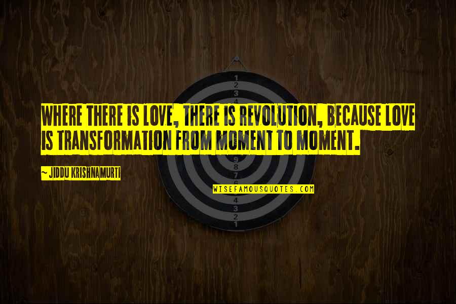 Jiddu Krishnamurti Love Quotes By Jiddu Krishnamurti: Where there is love, there is revolution, because Jiddu Krishnamurti Love Quotes By Jiddu Krishnamurti: Where there is love, there is revolution, because