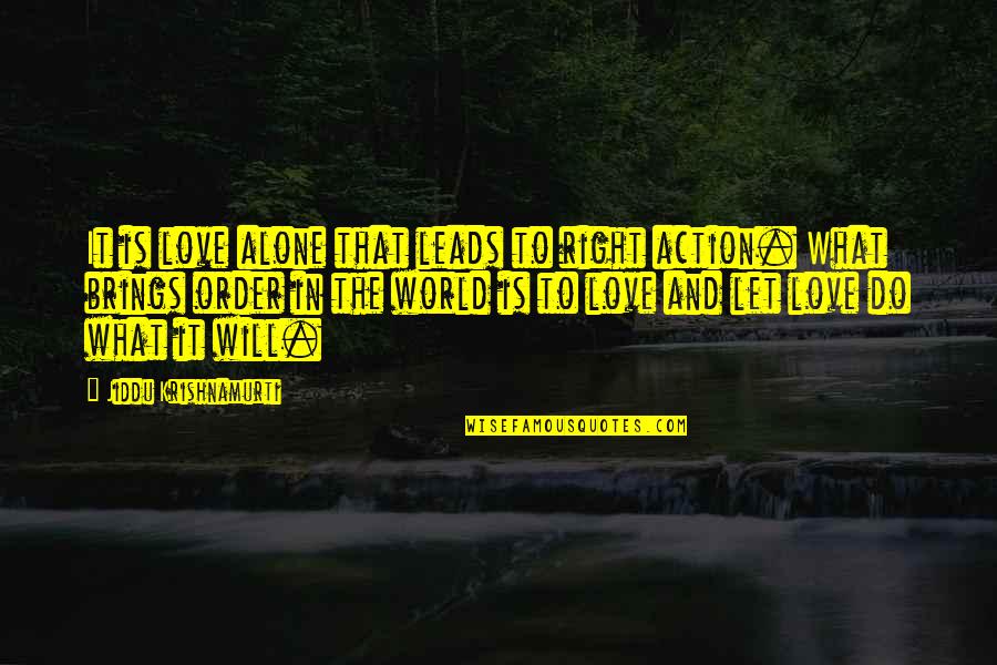 Jiddu Krishnamurti Love Quotes By Jiddu Krishnamurti: It is love alone that leads to right Jiddu Krishnamurti Love Quotes By Jiddu Krishnamurti: It is love alone that leads to right