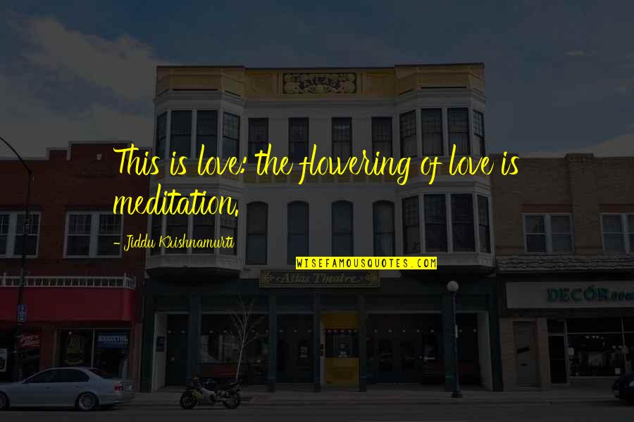 Jiddu Krishnamurti Meditation Quotes By Jiddu Krishnamurti: This is love: the flowering of love is Jiddu Krishnamurti Meditation Quotes By Jiddu Krishnamurti: This is love: the flowering of love is