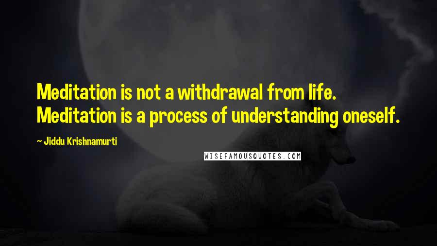 Jiddu Krishnamurti quotes: Meditation is not a withdrawal from life. Meditation is a process of understanding oneself.