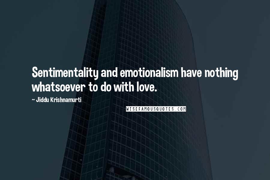 Jiddu Krishnamurti quotes: Sentimentality and emotionalism have nothing whatsoever to do with love.